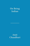 On Being Indian: The Organic Intellectual, Mystical Poetry, and Lineages of Indian Rationalism - Amit Chaudhuri
