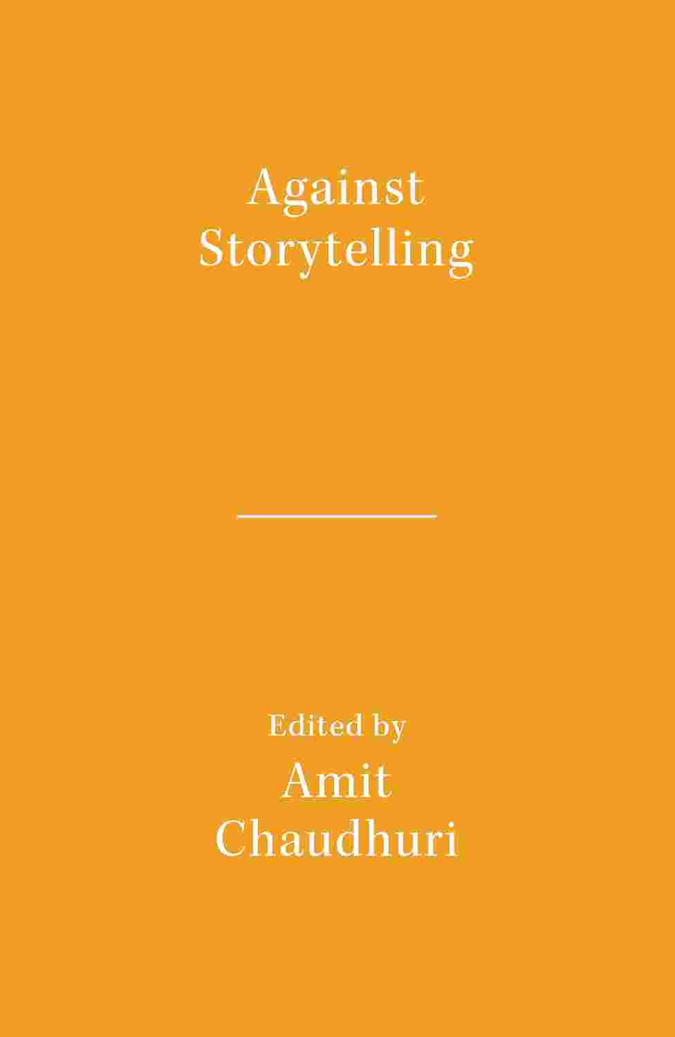 Against Storytelling - Amit Chaudhuri - Literary Activism Essays on Contemporary Fiction