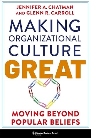 Making Organizational Culture Great: Moving Beyond Popular Beliefs - Jennifer Chatman & Glenn R. Carroll