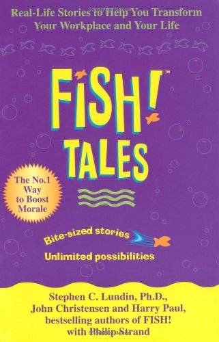Fish Tales: Real Stories to Help Transform Your Workplace and Your Life By Stephen C. Lundin, Harry Paul, and John Christensen