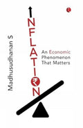 Inflation: An Economic Phenomenon that Matters – By Madhusudhanan S (Author)