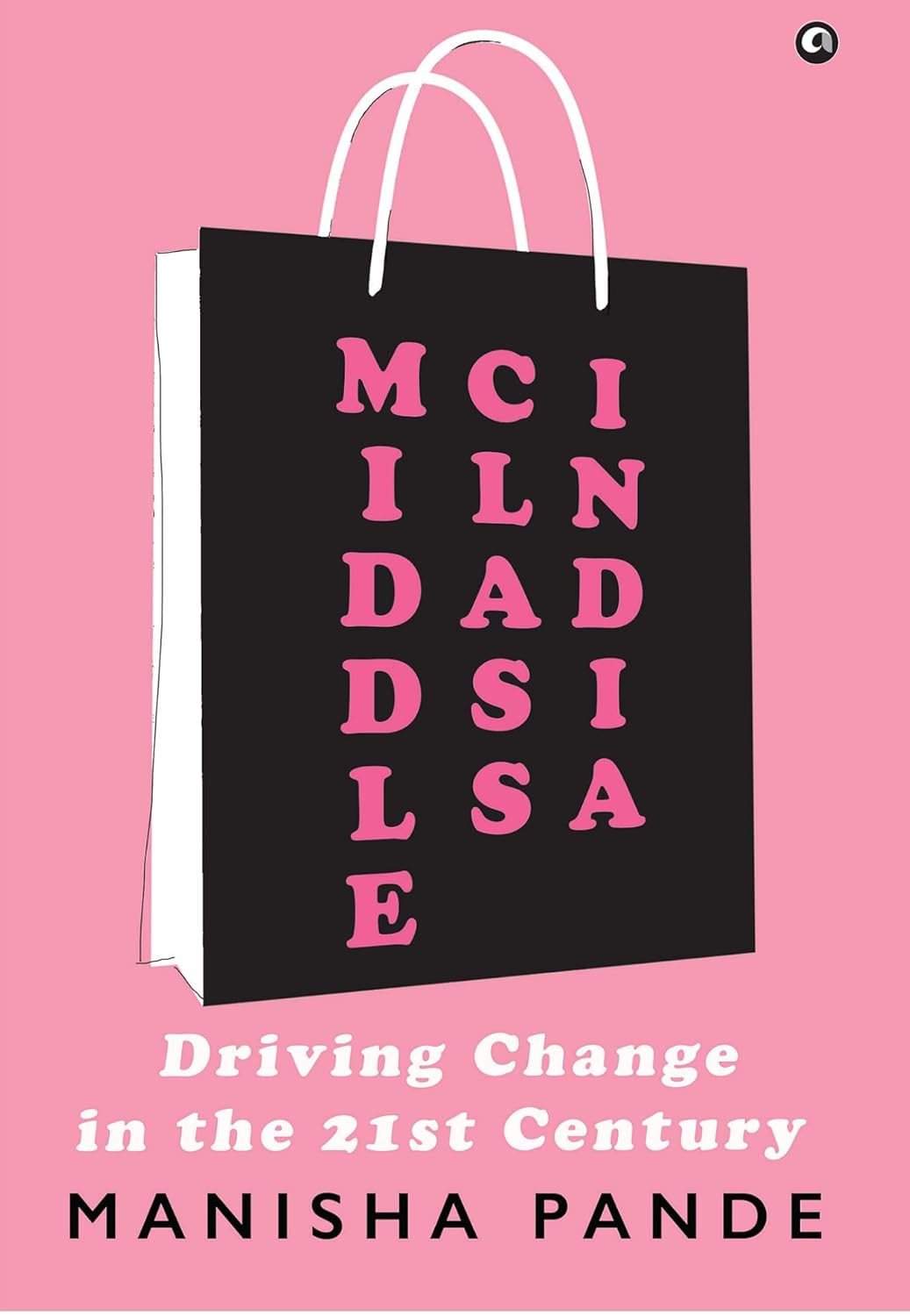 Middle Class India: Driving Change in the 21st Century – By Manisha Pande (Published by Rupa Publications India / Aleph Book Company)