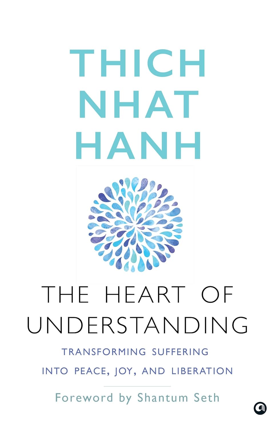 The Heart of Understanding: Transforming Suffering into Peace, Joy, and Liberation – By Thich Nhat Hanh (Published by Aleph Book Company)