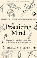The Practicing Mind: Developing Focus And Discipline In Your Life
