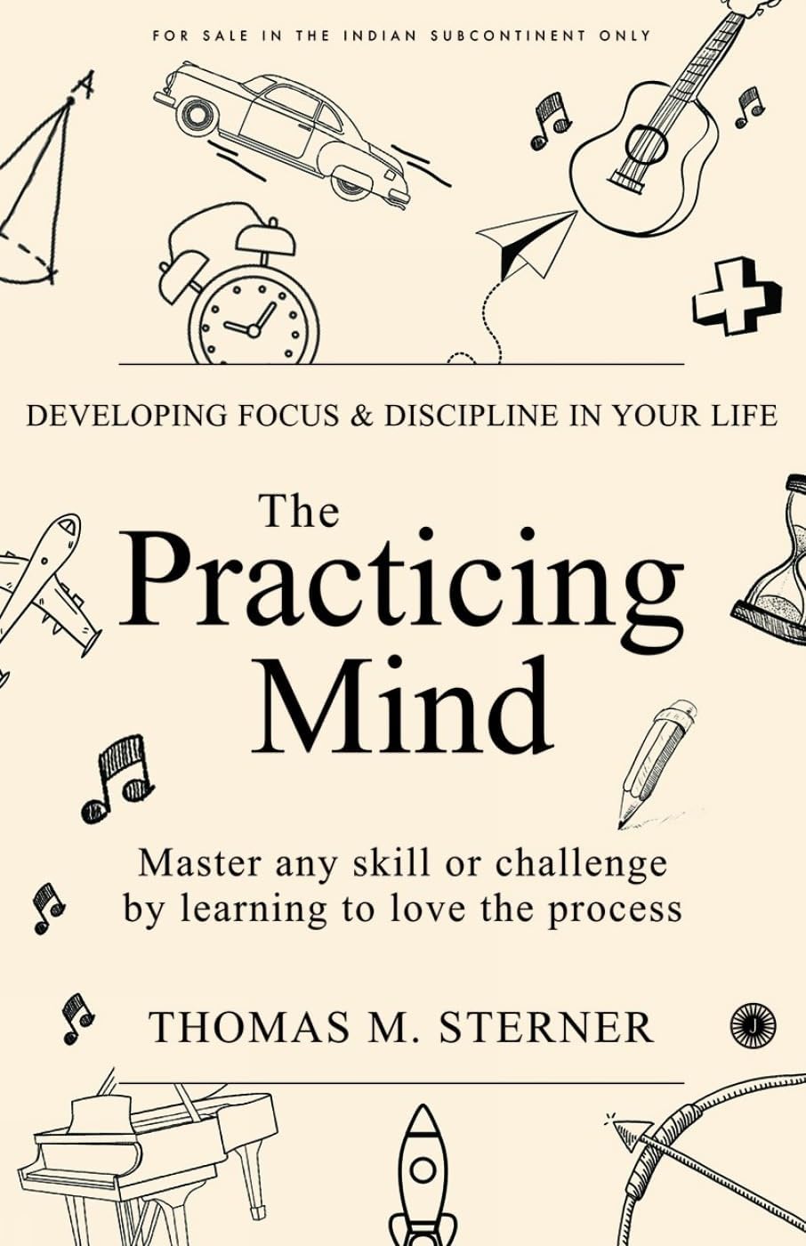The Practicing Mind: Developing Focus And Discipline In Your Life