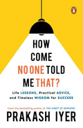 How Come No One Told Me That?: Life Lessons, Practical Advice and Timeless Wisdom for Success