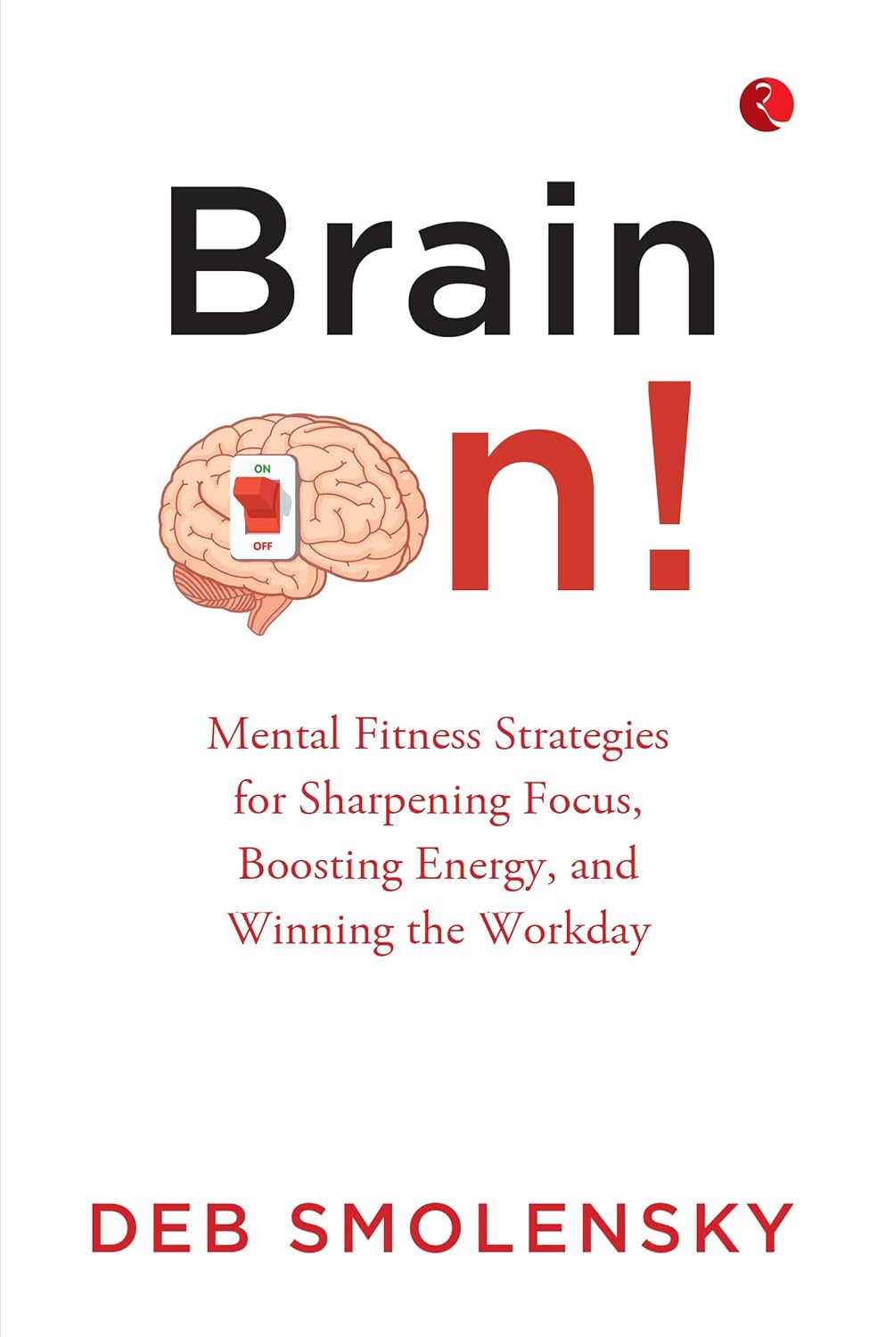 Brain On!: Mental Fitness Strategies for Sharpening Focus, Boosting Energy, and Winning the Workday – By Deb Smolensky (Published by Rupa Publications India)