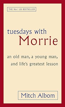 Tuesdays with Morrie: An Old Man, a Young Man, and Life's Greatest Lesson by Mitch Albom