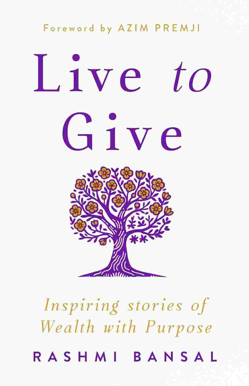 Live to Give: Inspiring Stories of Wealth with Purpose By Rashmi Bansal