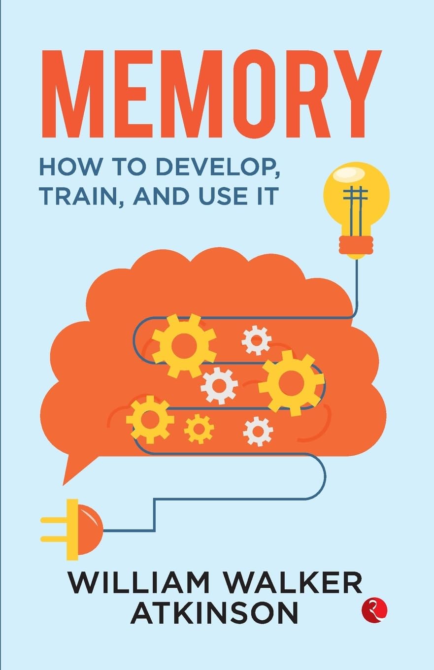 Memory: How to Develop, Train and Use It – By William Walker Atkinson (Author)