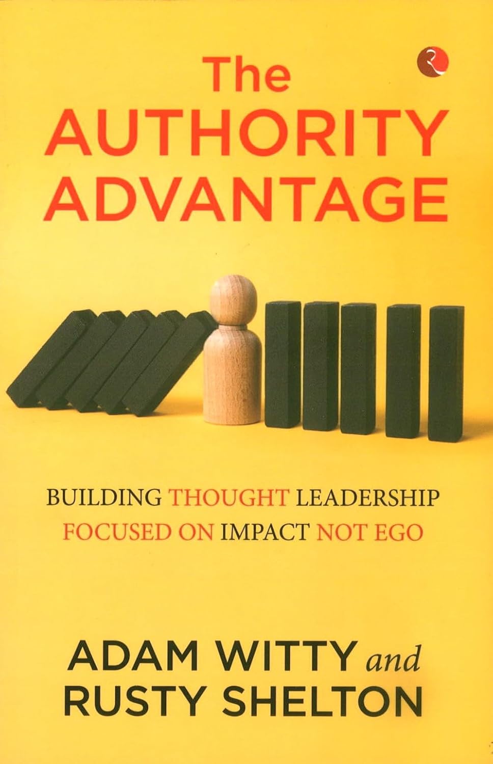 The Authority Advantage: Building Thought Leadership Focused on Impact Not Ego – By Adam Witty and Rusty Shelton (Published by Rupa Publications India / Forbes Books)