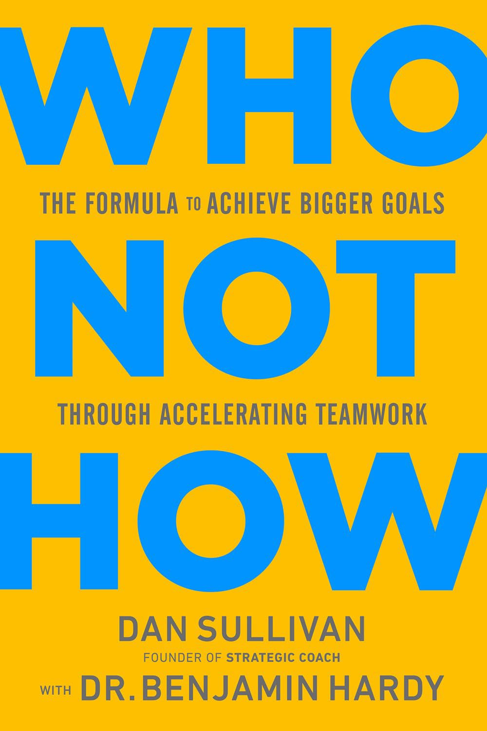 Who Not How: The Formula to Achieve Bigger Goals Through Accelerating Teamwork By Dan Sullivan & Dr. Benjamin Hardy