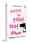 Putting the Toilet Seat Down: A Graphic, Humorous Guide to Feminism for Men By Harshveer Jain