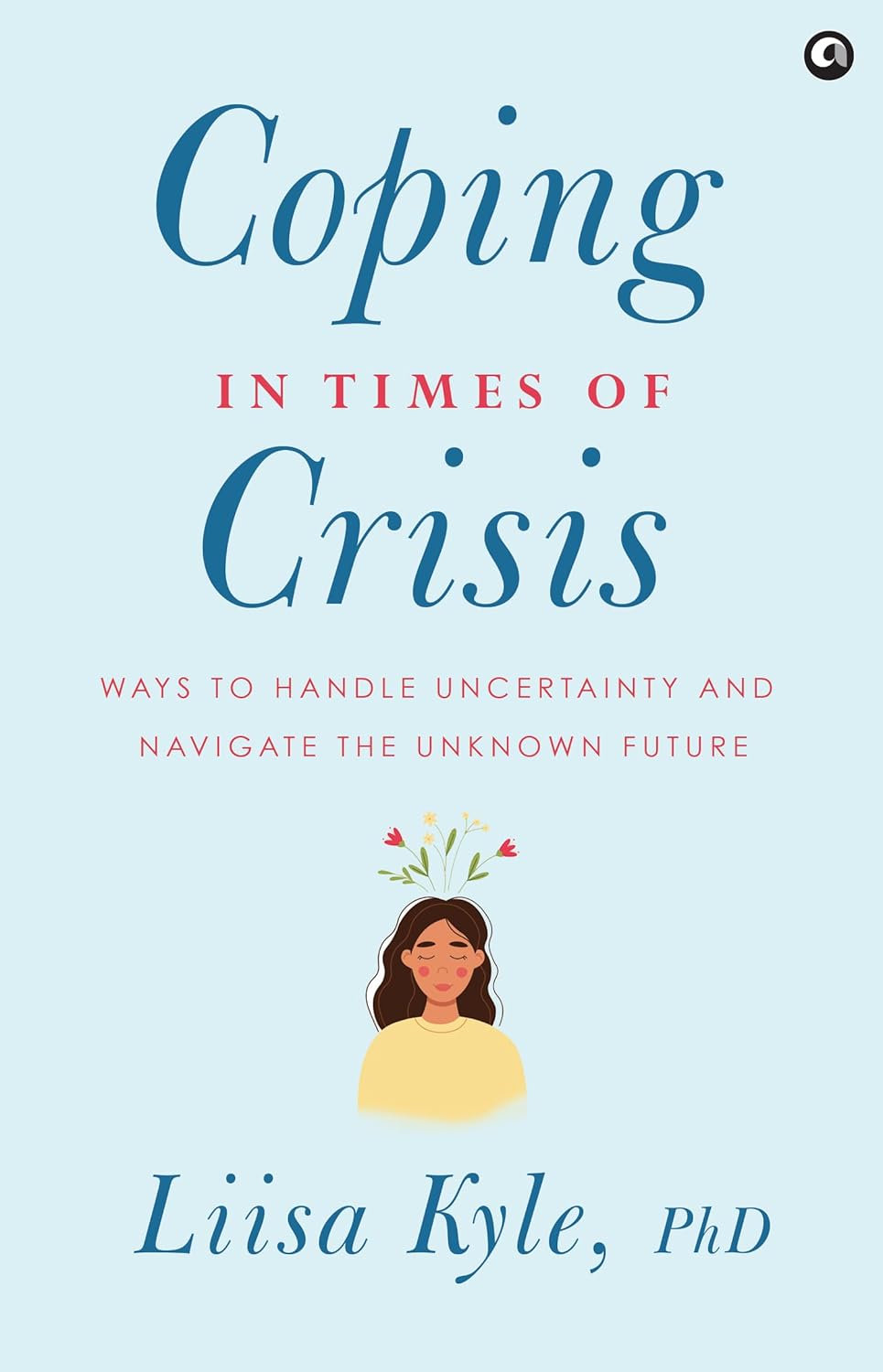 Coping in Times of Crisis: Ways to Handle Uncertainty and Navigate the Unknown Future – Dr. Liisa Kyle