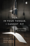 For, In Your Tongue, I Cannot Fit: Encounters with Prison - Shilpa Gupta & Salil Tripathi (Editors)
