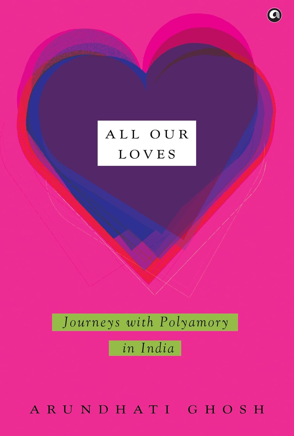 All Our Loves: Journeys with Polyamory in India – By Arundhati Ghosh (Author)