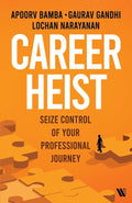 Career Heist: Seize Control of Your Professional Journey by Gaurav Gandhi, Lochan Narayanan, and Apoorv Bamba