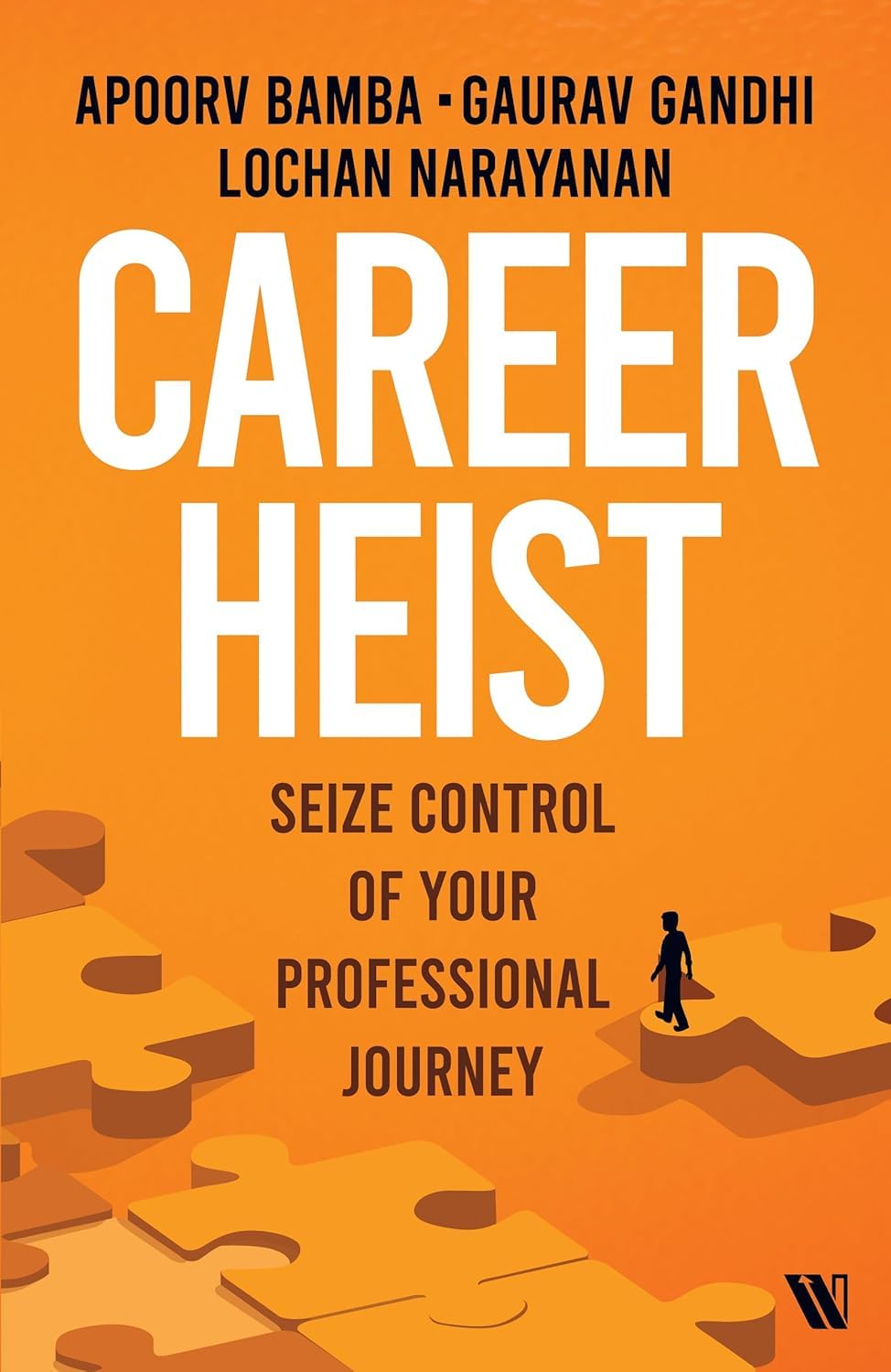 Career Heist: Seize Control of Your Professional Journey by Gaurav Gandhi, Lochan Narayanan, and Apoorv Bamba