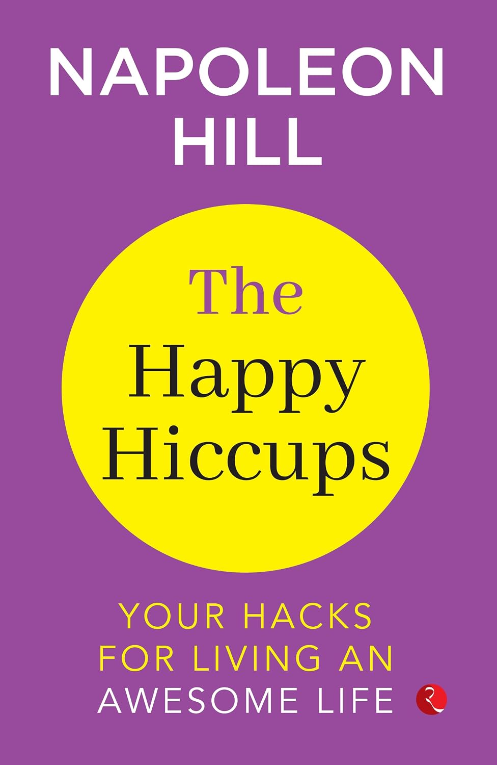The Happy Hiccups: Your Hacks For Living An Awesome Life – By Napoleon Hill (Published by Rupa Publications India)
