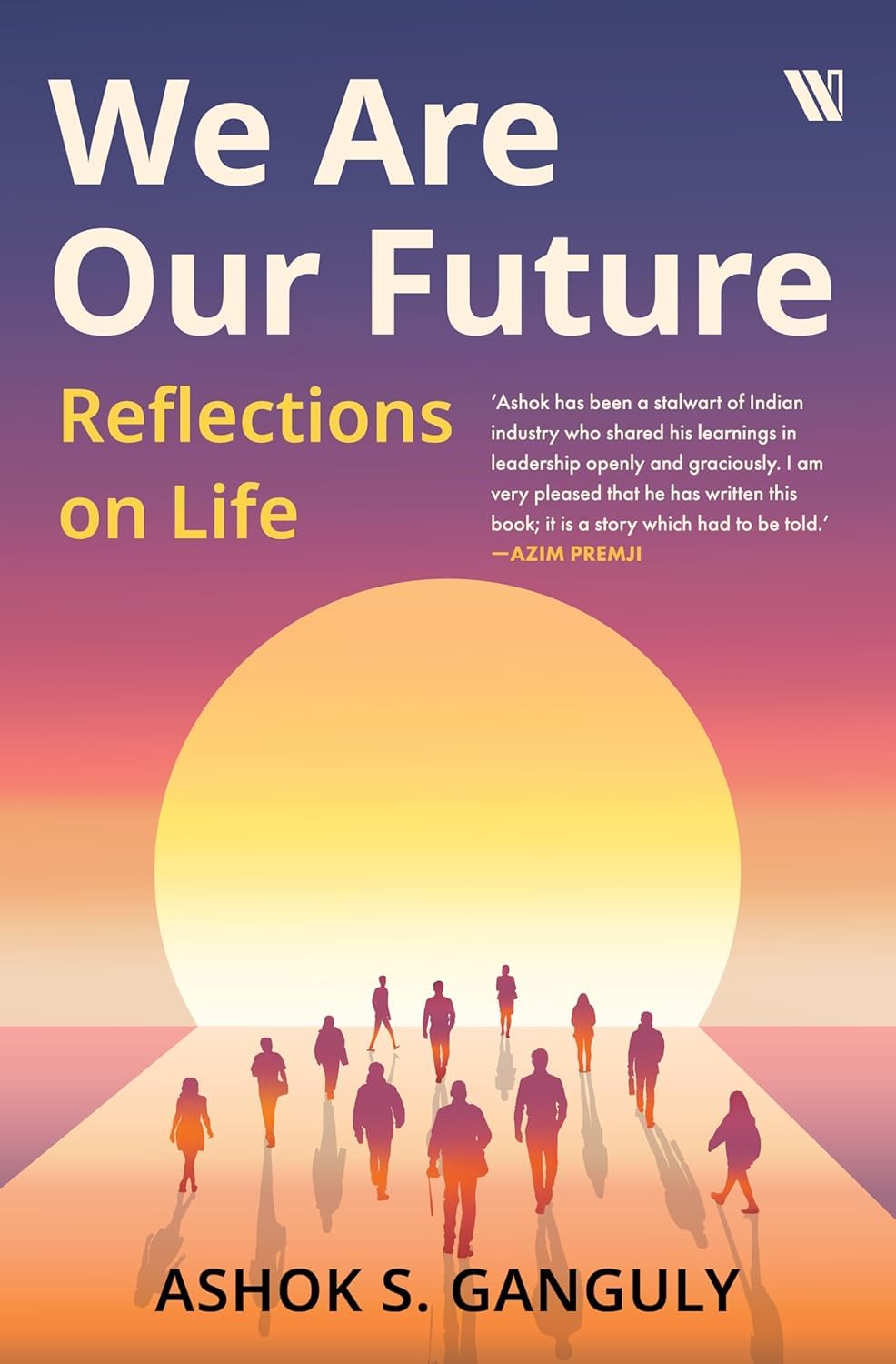 We Are Our Future: Reflections on Life By Dr. Ashok S. Ganguly