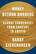 Money Beyond Borders: Global Currencies from Croesus to Crypto - Barry Eichengreen