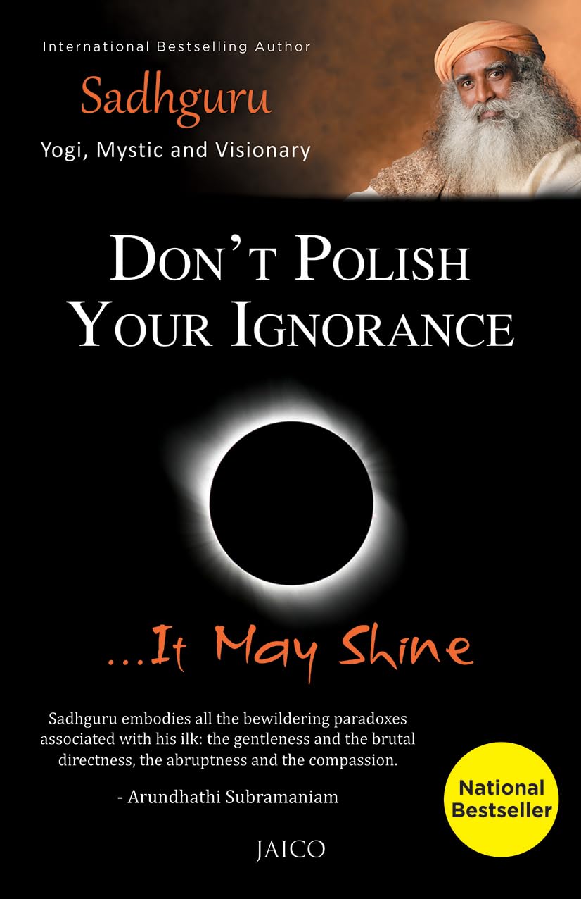 Don’t Polish Your Ignorance …It May Shine - Sadhguru