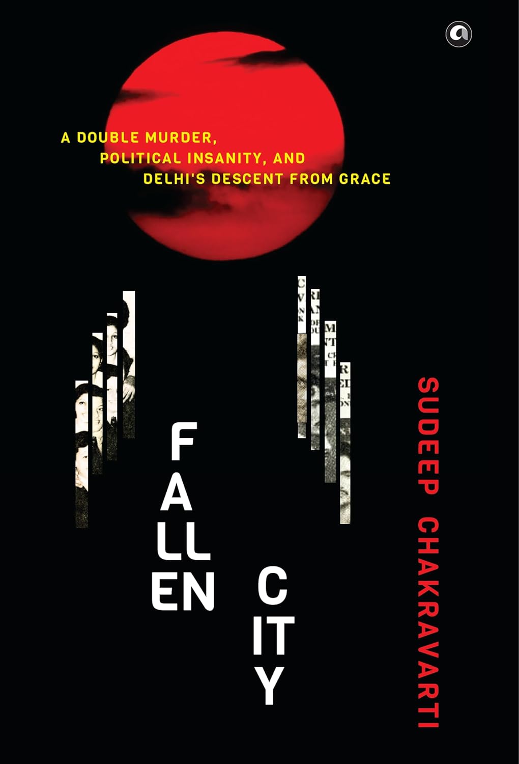 Fallen City: A Double Murder, Political Insanity, and Delhi’s Descent from Grace – Sudeep Chakravarti