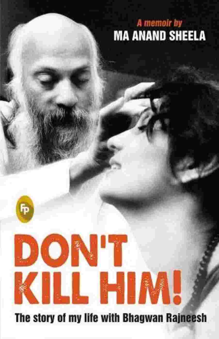 Don't Kill Him! : The Story of My Life With Bhagwan Rajneesh By Ma Anand Sheela