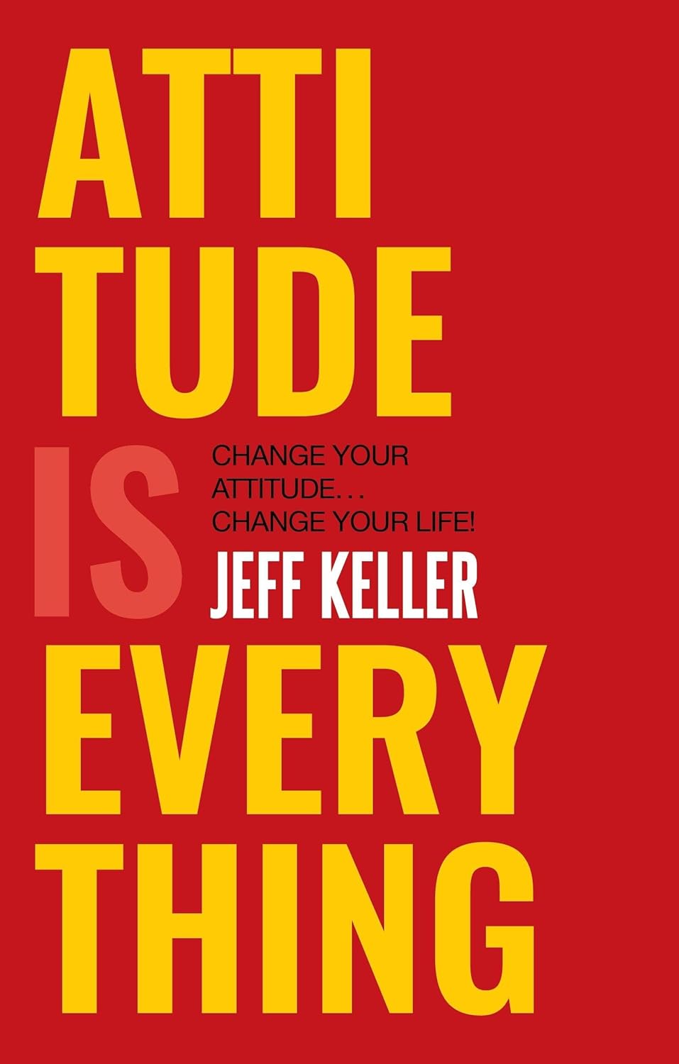 Attitude is Everything: Change Your Attitude... Change Your Life! By Jeff Keller