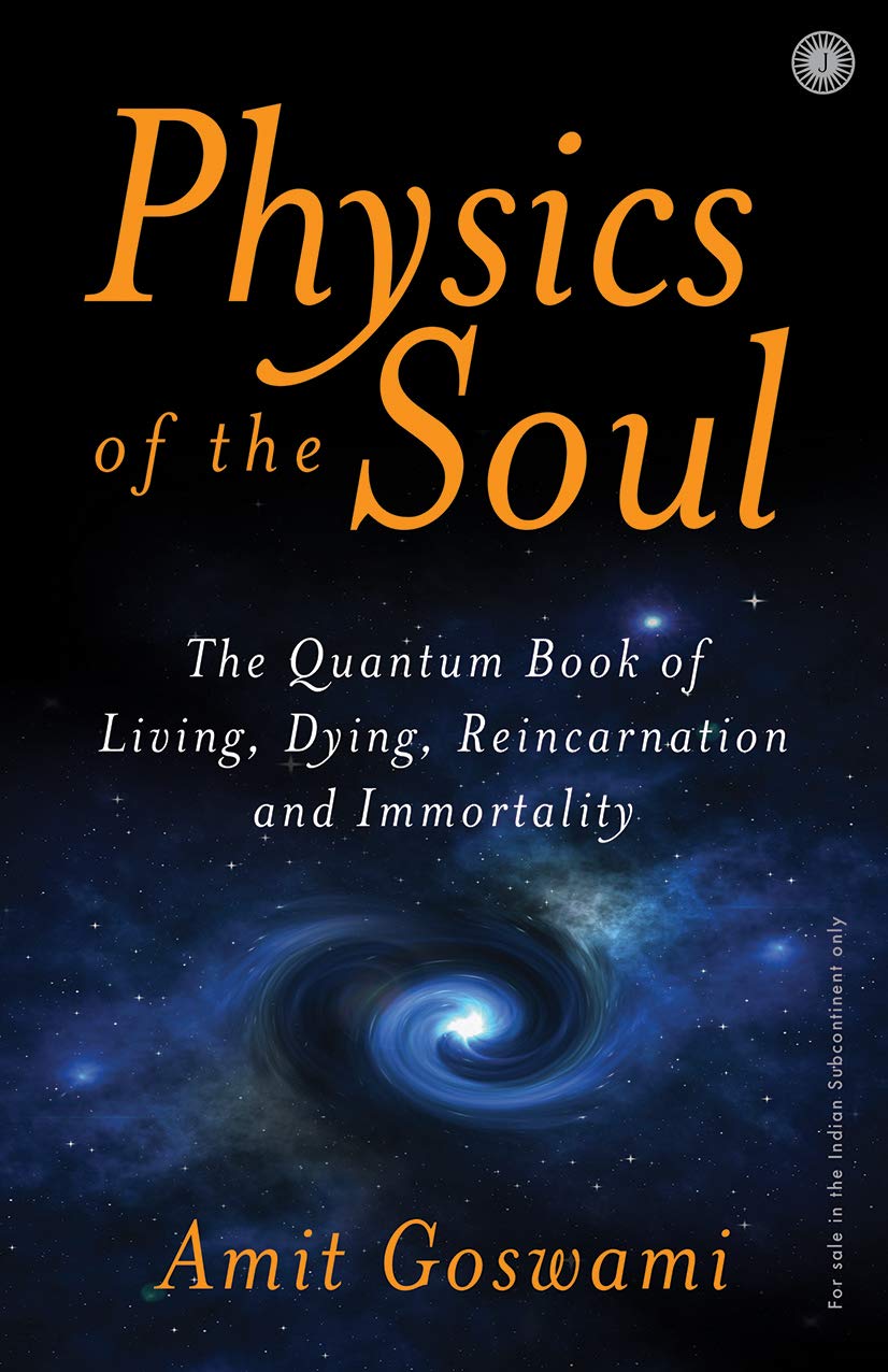 Physics of the Soul: The Quantum Book of Living, Dying, Reincarnation, and Immortality