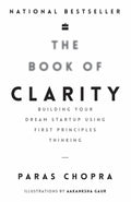 The Book Of Clarity: Building Your Dream Start-Up Using First Principles Thinking