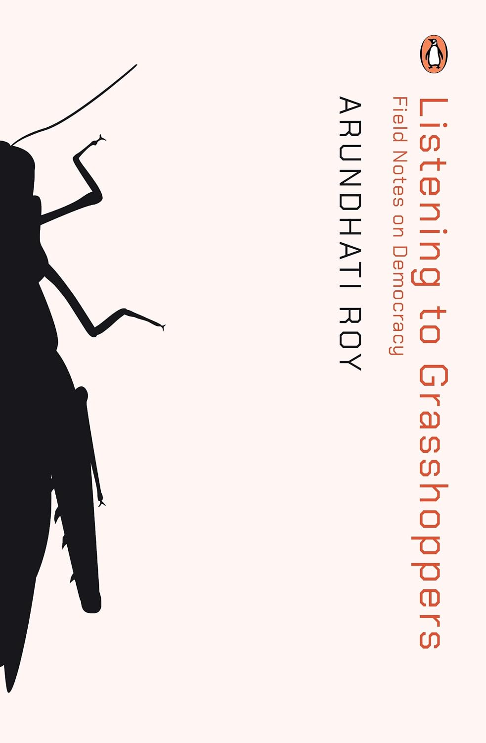 Listening to Grasshoppers: Field Notes on Democracy By Arundhati Roy