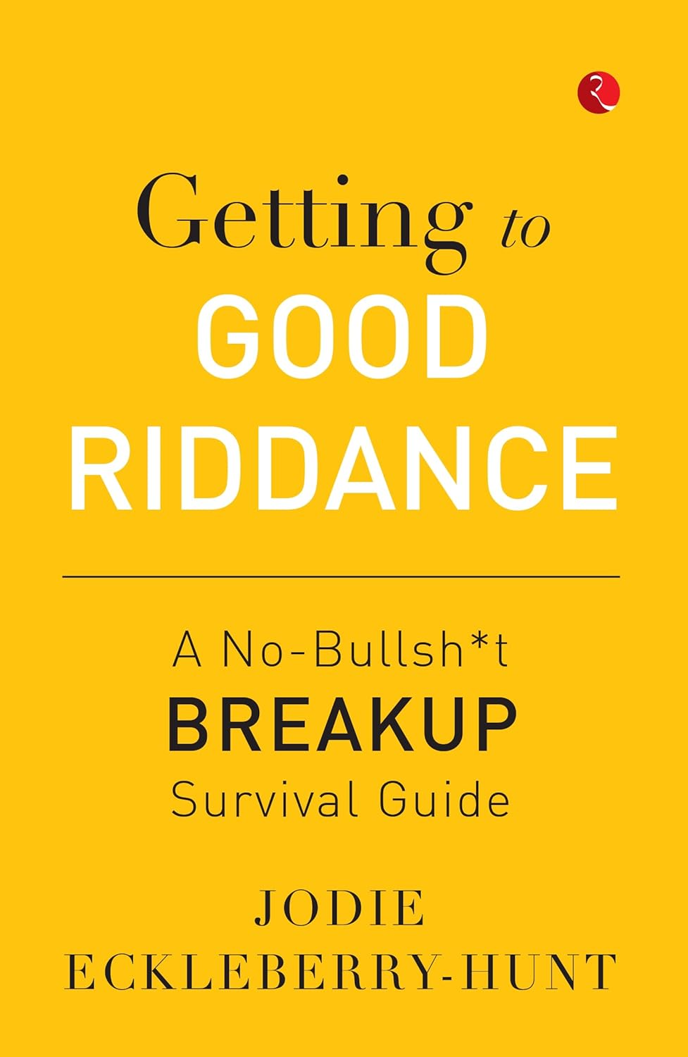 Getting to Good Riddance: A No-Bullsh*t Breakup Survival Guide – By Jodie Eckleberry-Hunt (Published by Rupa Publications India)