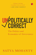 Unpolitically Correct: The Politics and Economics of Governance – By Satya Mohanty (Published by Rupa Publications India)