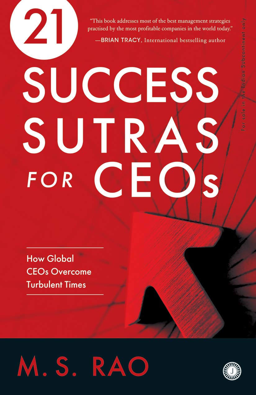 21 Success Sutras for CEOs: How Global CEOs Overcome Turbulent Times – M.S. Rao