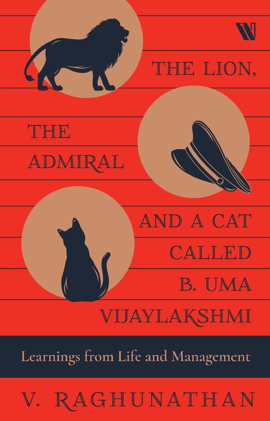 The Lion, the Admiral and a Cat Called B. Uma Vijaylakshmi: Learnings from Life and Management by V. Raghunathan
