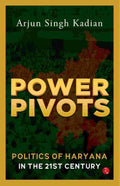 Power Pivots: Politics of Haryana in the 21st Century – By Arjun Singh Kadian (Author)