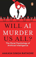 Will AI Murder Us All?: The Moral Psychology of Artificial Intelligence - Aakash Singh Rathore