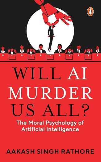 Will AI Murder Us All?: The Moral Psychology of Artificial Intelligence - Aakash Singh Rathore