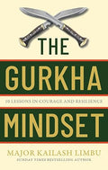 The Gurkha Mindset: 10 Lessons in Courage and Resilience - Major Kailash Limbu
