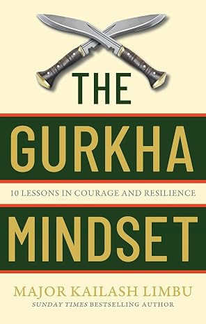 The Gurkha Mindset: 10 Lessons in Courage and Resilience - Major Kailash Limbu