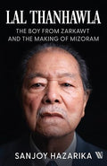 Lal Thanhawla: The Boy from Zarkawt, and the Making of Mizoram - Sanjoy Hazarika