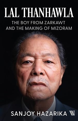 Lal Thanhawla: The Boy from Zarkawt, and the Making of Mizoram - Sanjoy Hazarika