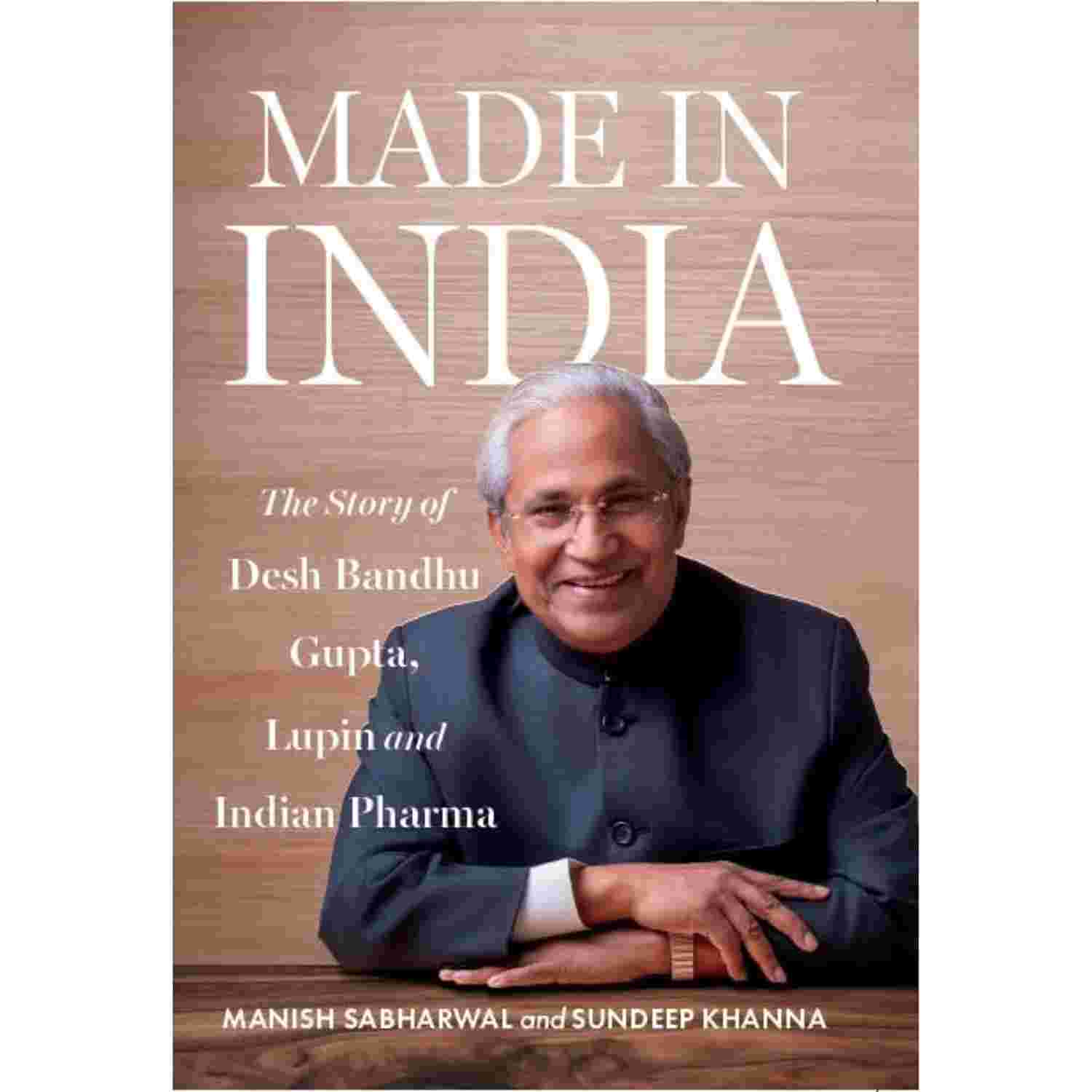 MADE IN INDIA: The Story of Desh Bandhu Gupta, Lupin and Indian Pharma By Manish Sabharwal and Sundeep Khanna