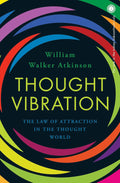 Thought Vibration: The Law of Attraction in the Thought World - William Walker Atkinson