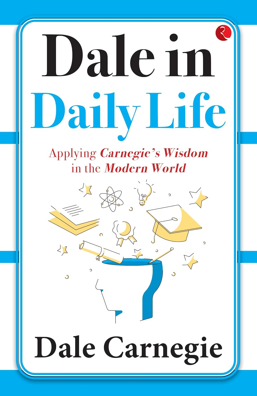 : Dale in Daily Life: Applying Carnegie’s Wisdom in the Modern World