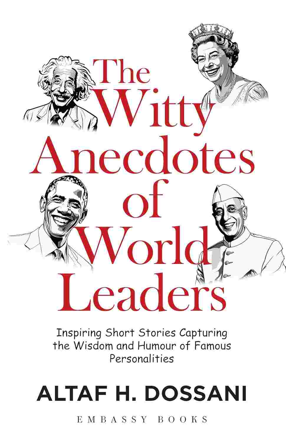 The Witty Anecdotes of World Leaders: Inspiring Short Stories Capturing the Wisdom and Humour of Famous Personalities by Altaf H. Dossani