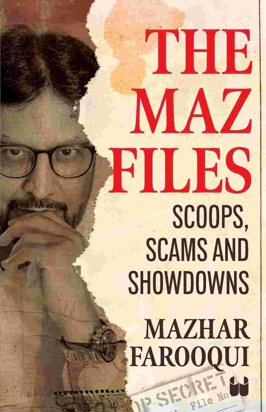 The Maz Files: Scoops, Scams And Showdowns by Mazhar Farooqui