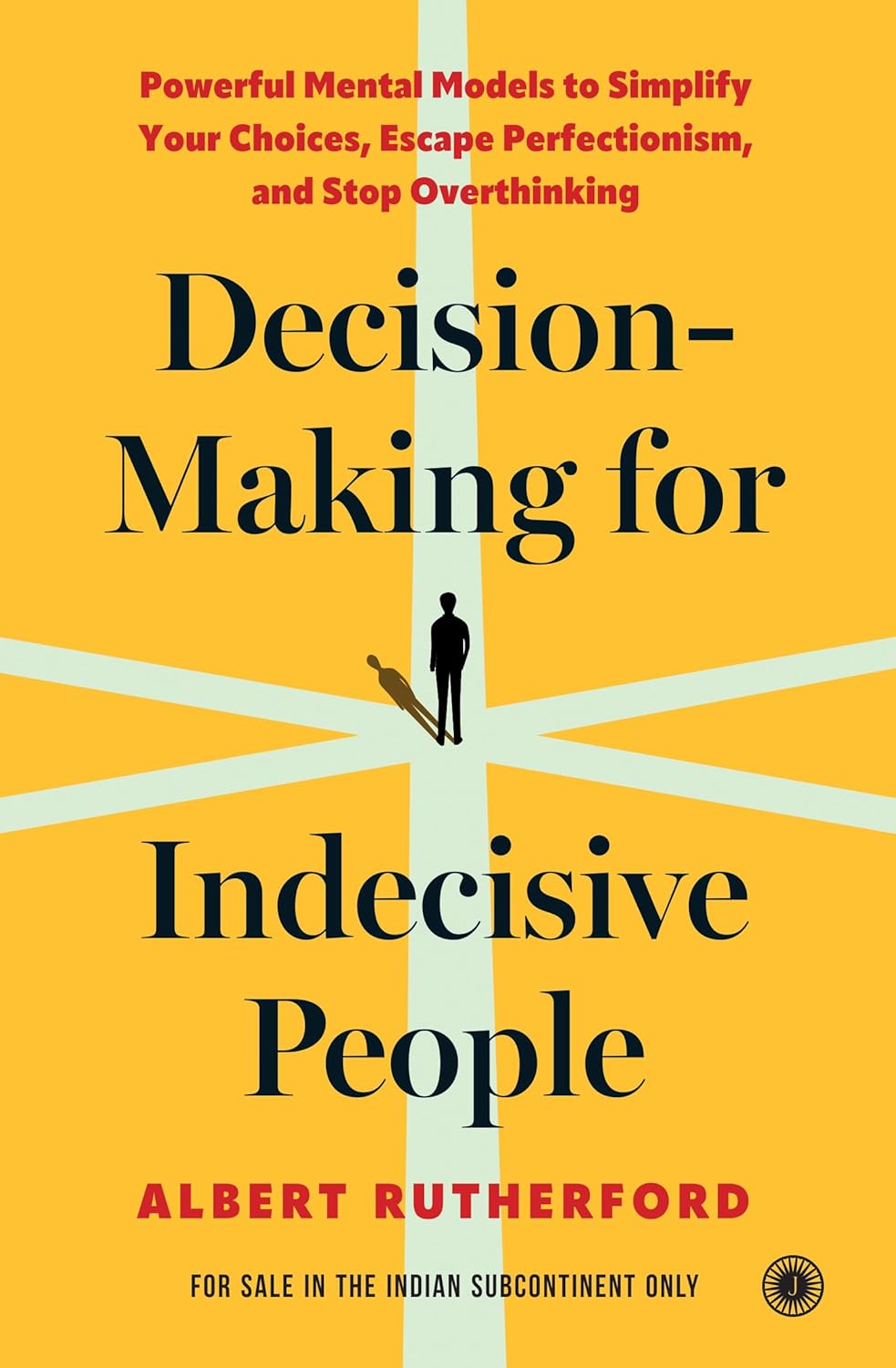 Decision-Making for Indecisive People: Powerful Mental Models to Simplify Your Choices