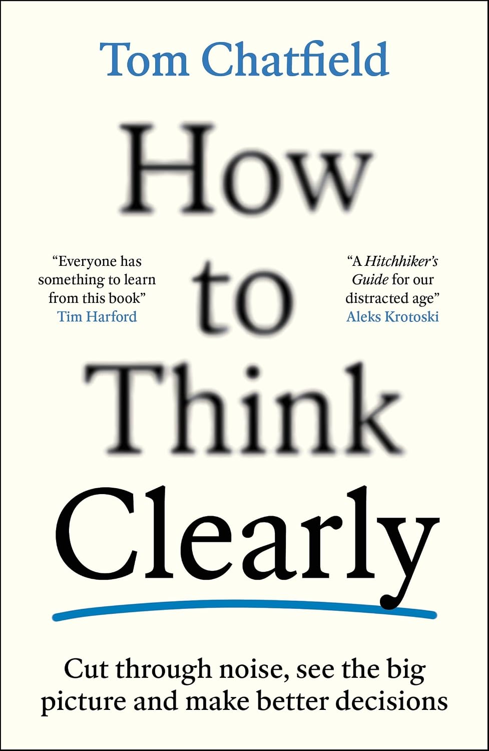 How to Think Clearly: Cut through noise, see the big picture and make better decisions